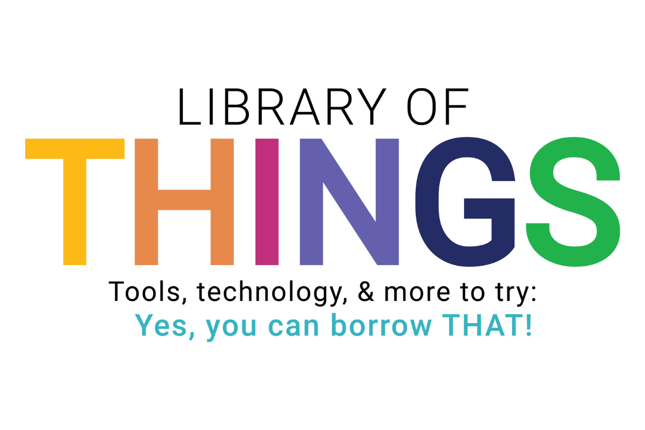 Library of Things. Tools, technology, & more to try: Yes, you can borrow that!